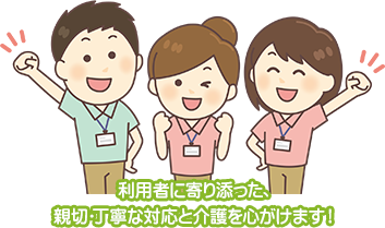 利用者に寄り添った親切丁寧な対応と介護を心掛けています。
